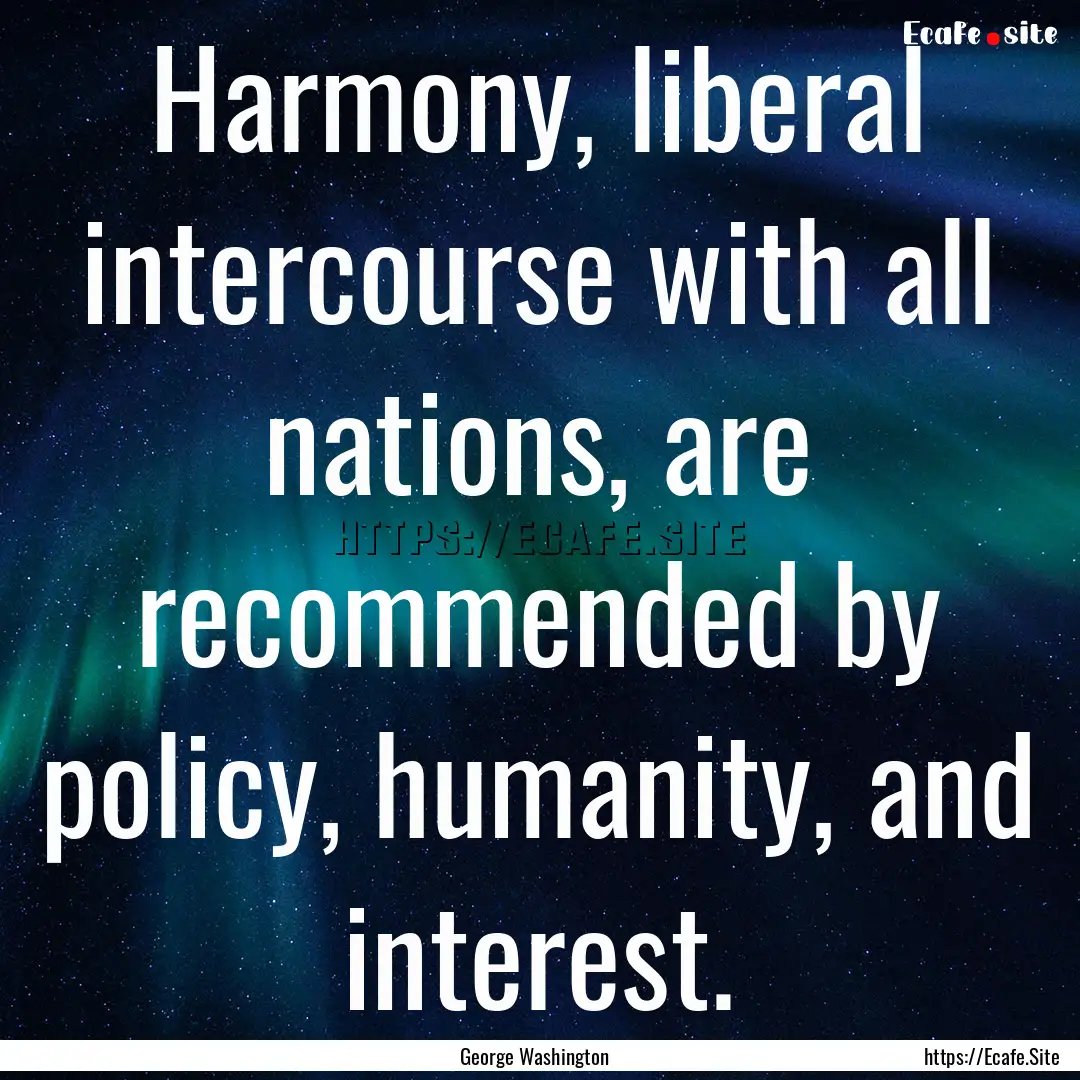 Harmony, liberal intercourse with all nations,.... : Quote by George Washington