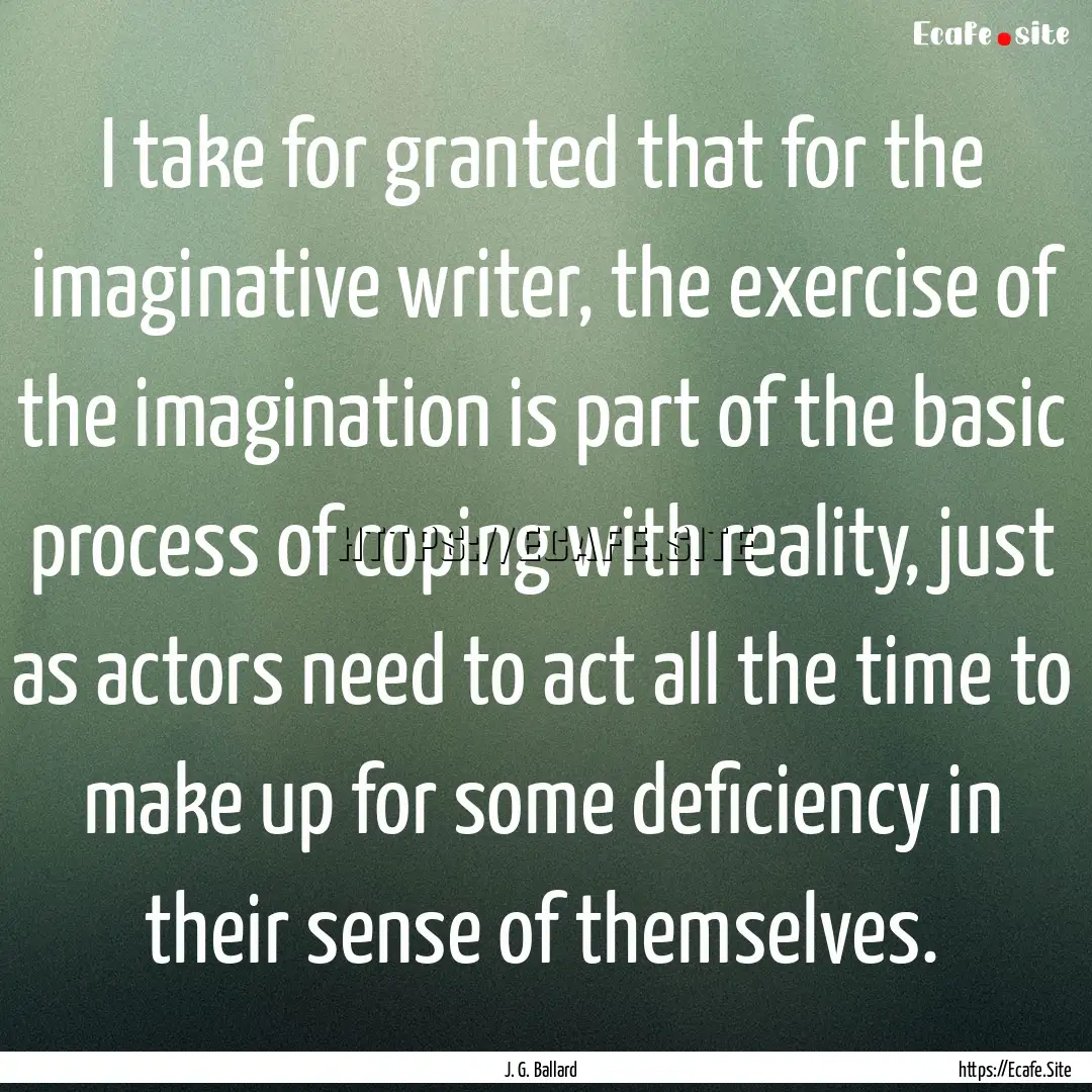 I take for granted that for the imaginative.... : Quote by J. G. Ballard