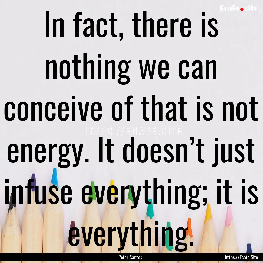 In fact, there is nothing we can conceive.... : Quote by Peter Santos