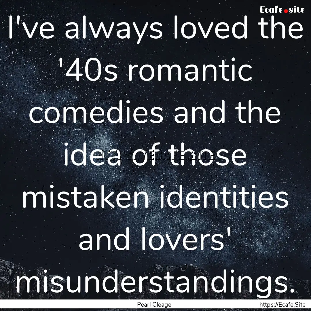 I've always loved the '40s romantic comedies.... : Quote by Pearl Cleage