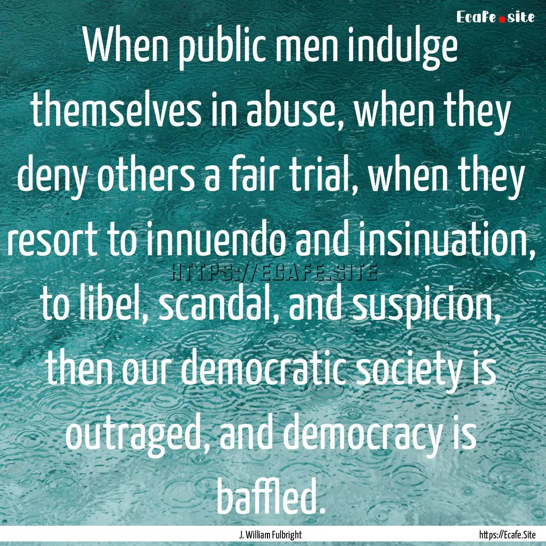 When public men indulge themselves in abuse,.... : Quote by J. William Fulbright