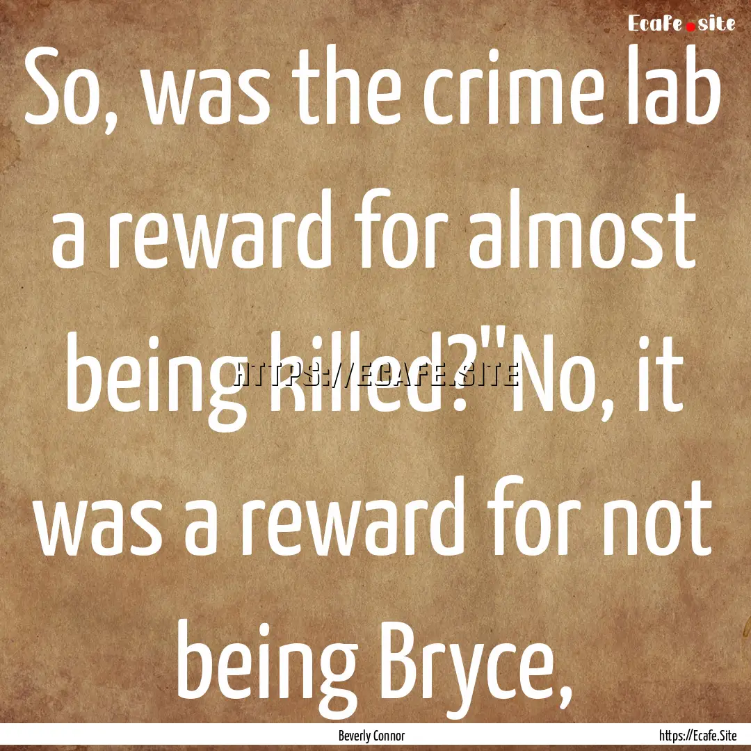 So, was the crime lab a reward for almost.... : Quote by Beverly Connor