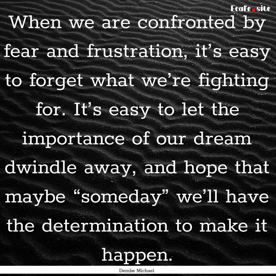 When we are confronted by fear and frustration,.... : Quote by Dembe Michael