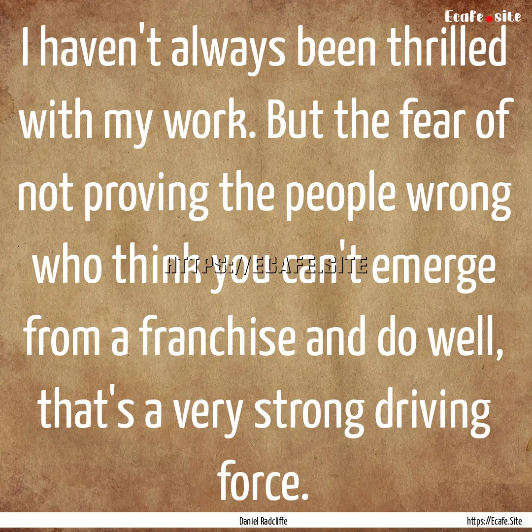 I haven't always been thrilled with my work..... : Quote by Daniel Radcliffe