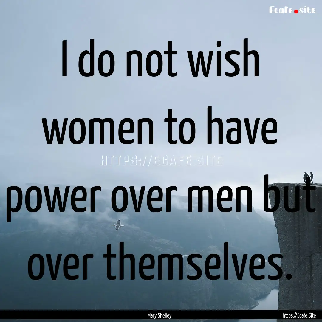 I do not wish women to have power over men.... : Quote by Mary Shelley