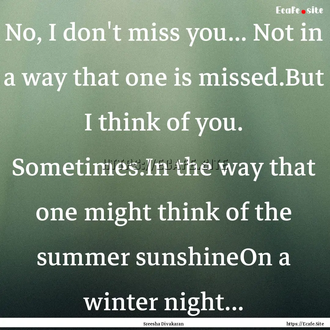 No, I don't miss you... Not in a way that.... : Quote by Sreesha Divakaran