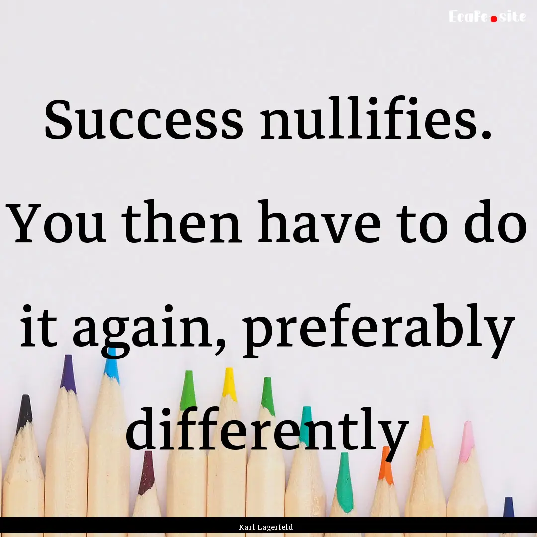 Success nullifies. You then have to do it.... : Quote by Karl Lagerfeld