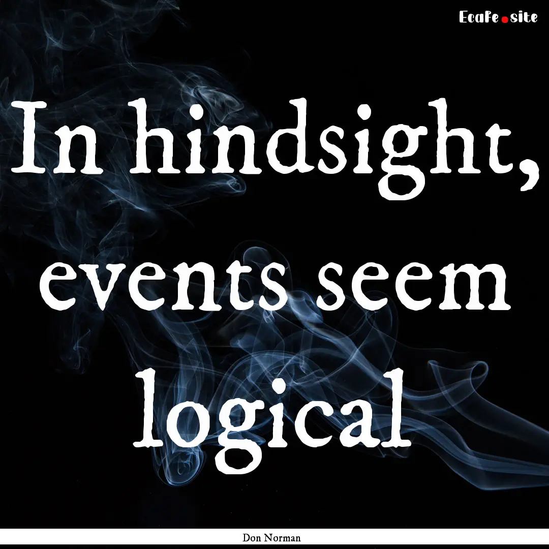 In hindsight, events seem logical : Quote by Don Norman