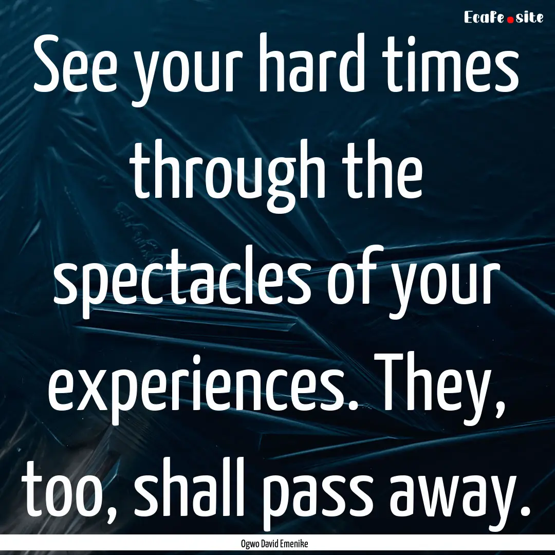 See your hard times through the spectacles.... : Quote by Ogwo David Emenike