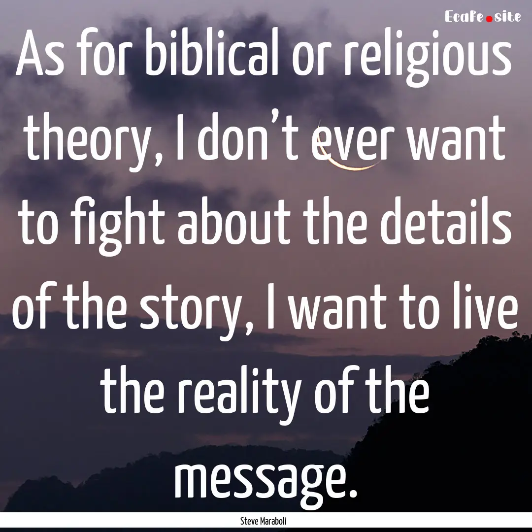 As for biblical or religious theory, I don’t.... : Quote by Steve Maraboli