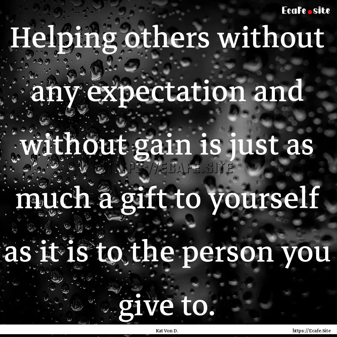 Helping others without any expectation and.... : Quote by Kat Von D.