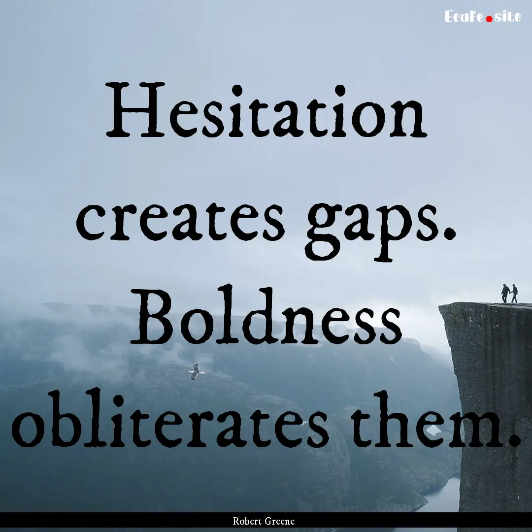 Hesitation creates gaps. Boldness obliterates.... : Quote by Robert Greene