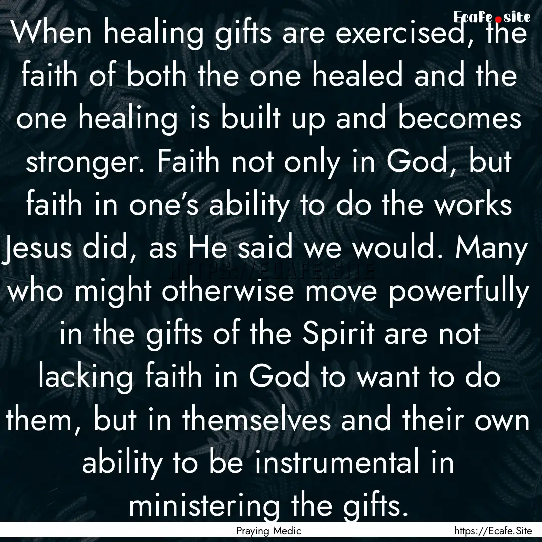 When healing gifts are exercised, the faith.... : Quote by Praying Medic