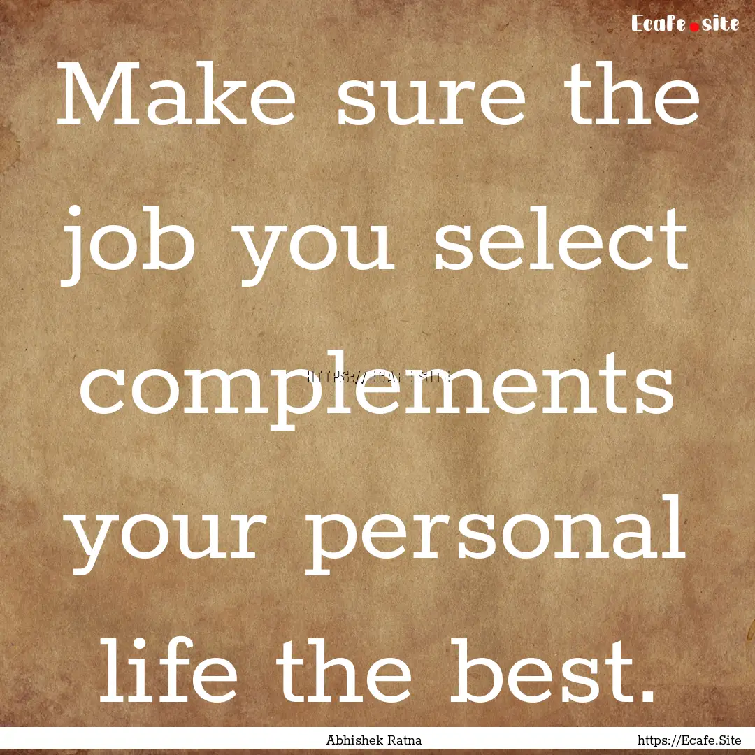 Make sure the job you select complements.... : Quote by Abhishek Ratna