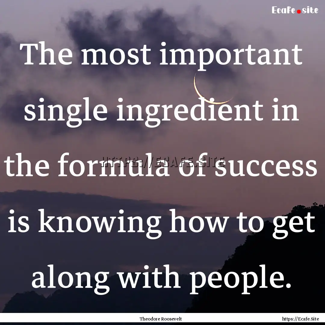 The most important single ingredient in the.... : Quote by Theodore Roosevelt