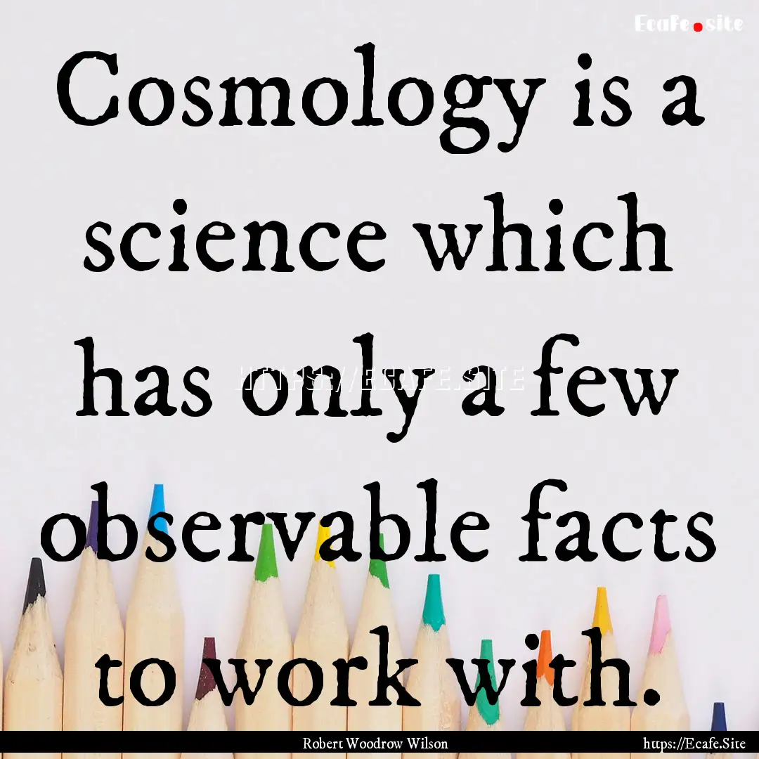 Cosmology is a science which has only a few.... : Quote by Robert Woodrow Wilson