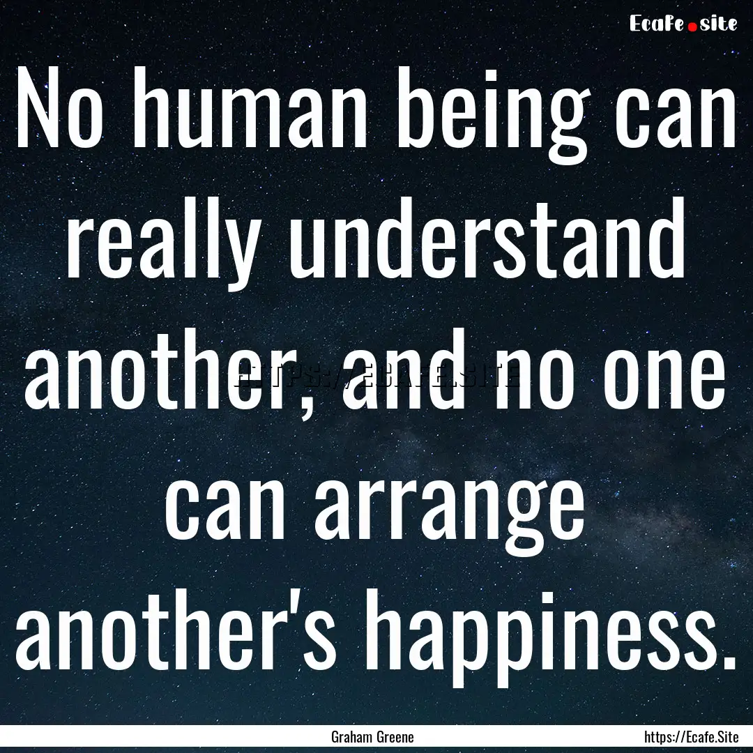 No human being can really understand another,.... : Quote by Graham Greene