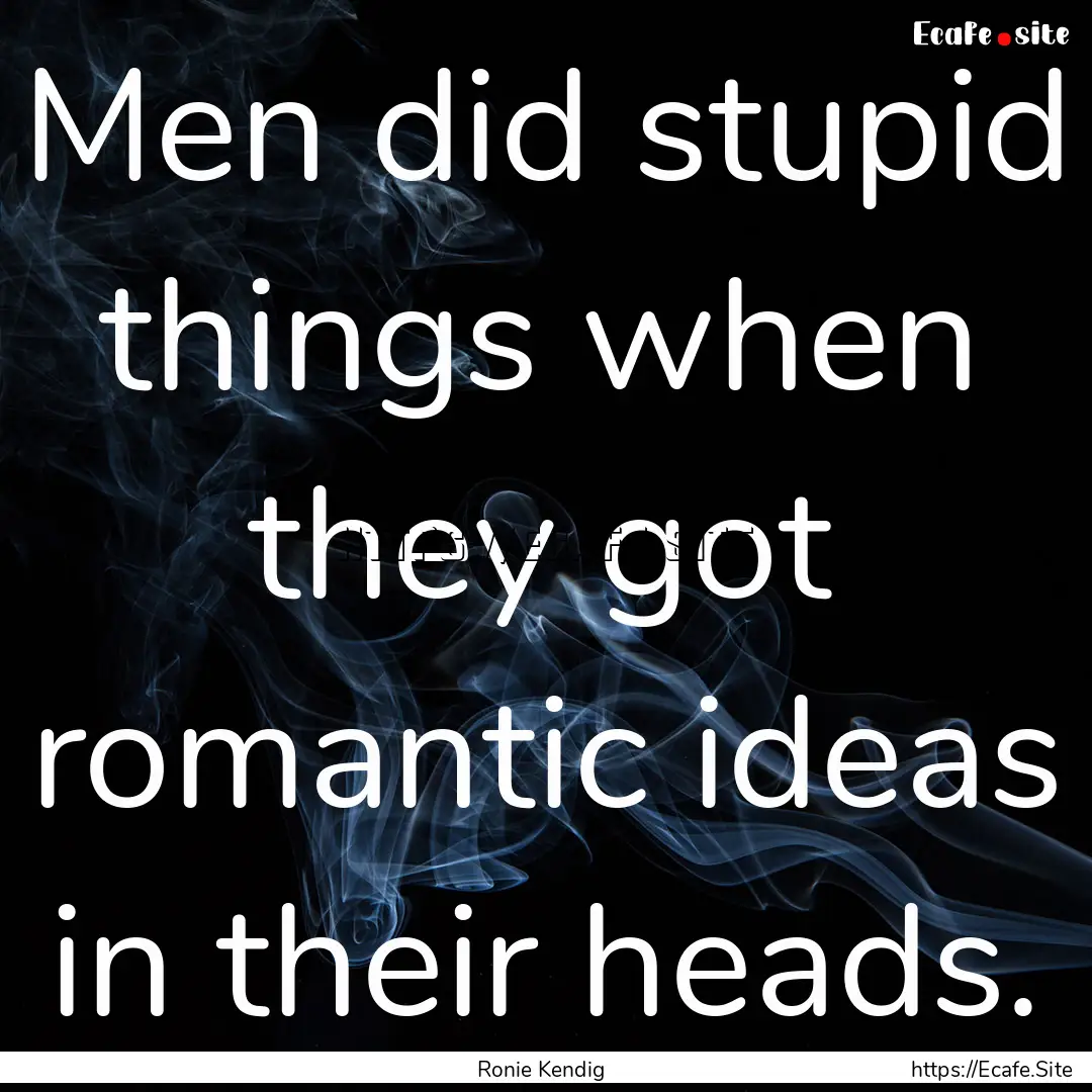 Men did stupid things when they got romantic.... : Quote by Ronie Kendig