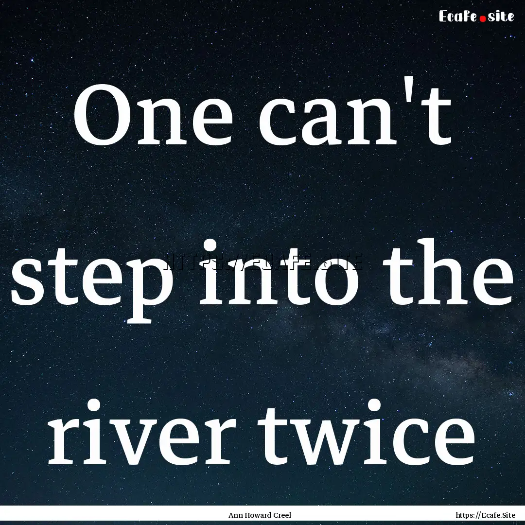 One can't step into the river twice : Quote by Ann Howard Creel