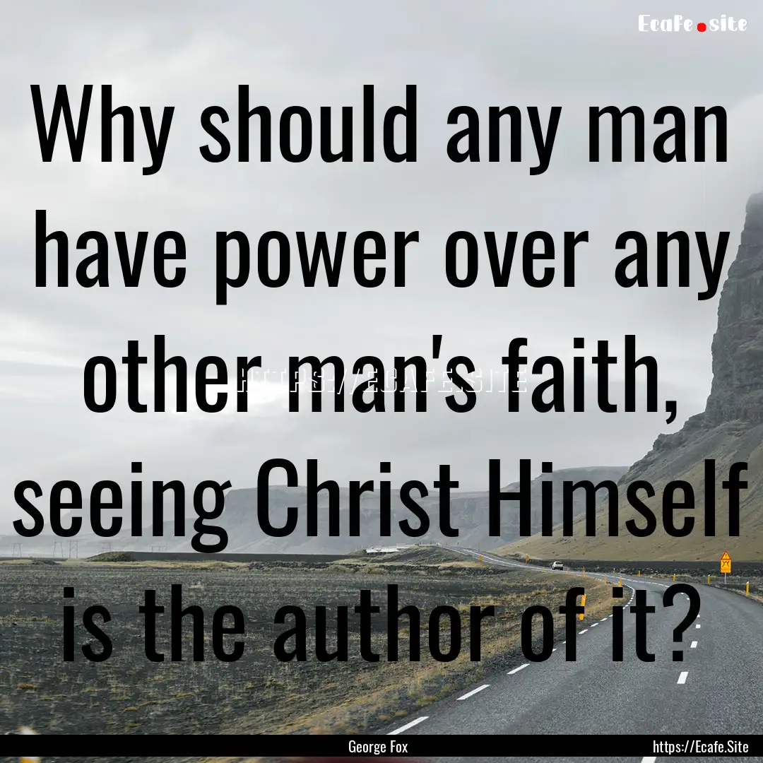 Why should any man have power over any other.... : Quote by George Fox