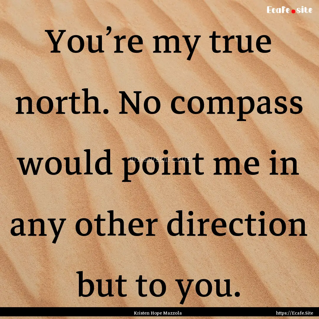 You’re my true north. No compass would.... : Quote by Kristen Hope Mazzola