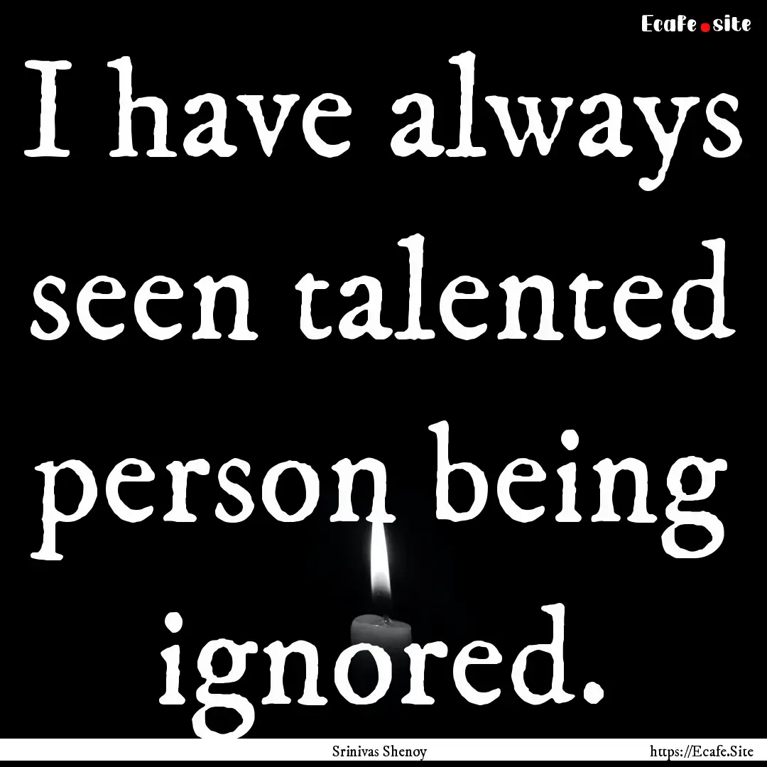 I have always seen talented person being.... : Quote by Srinivas Shenoy