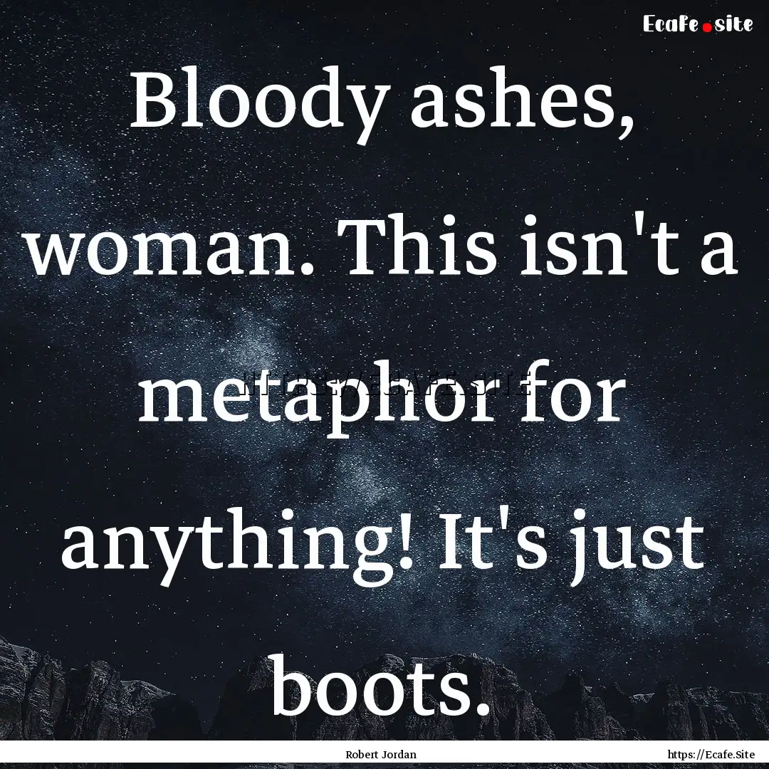 Bloody ashes, woman. This isn't a metaphor.... : Quote by Robert Jordan