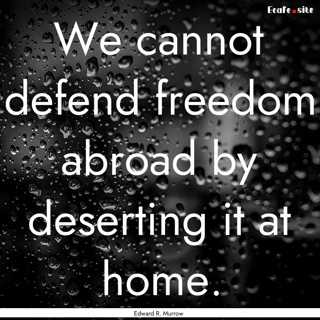 We cannot defend freedom abroad by deserting.... : Quote by Edward R. Murrow