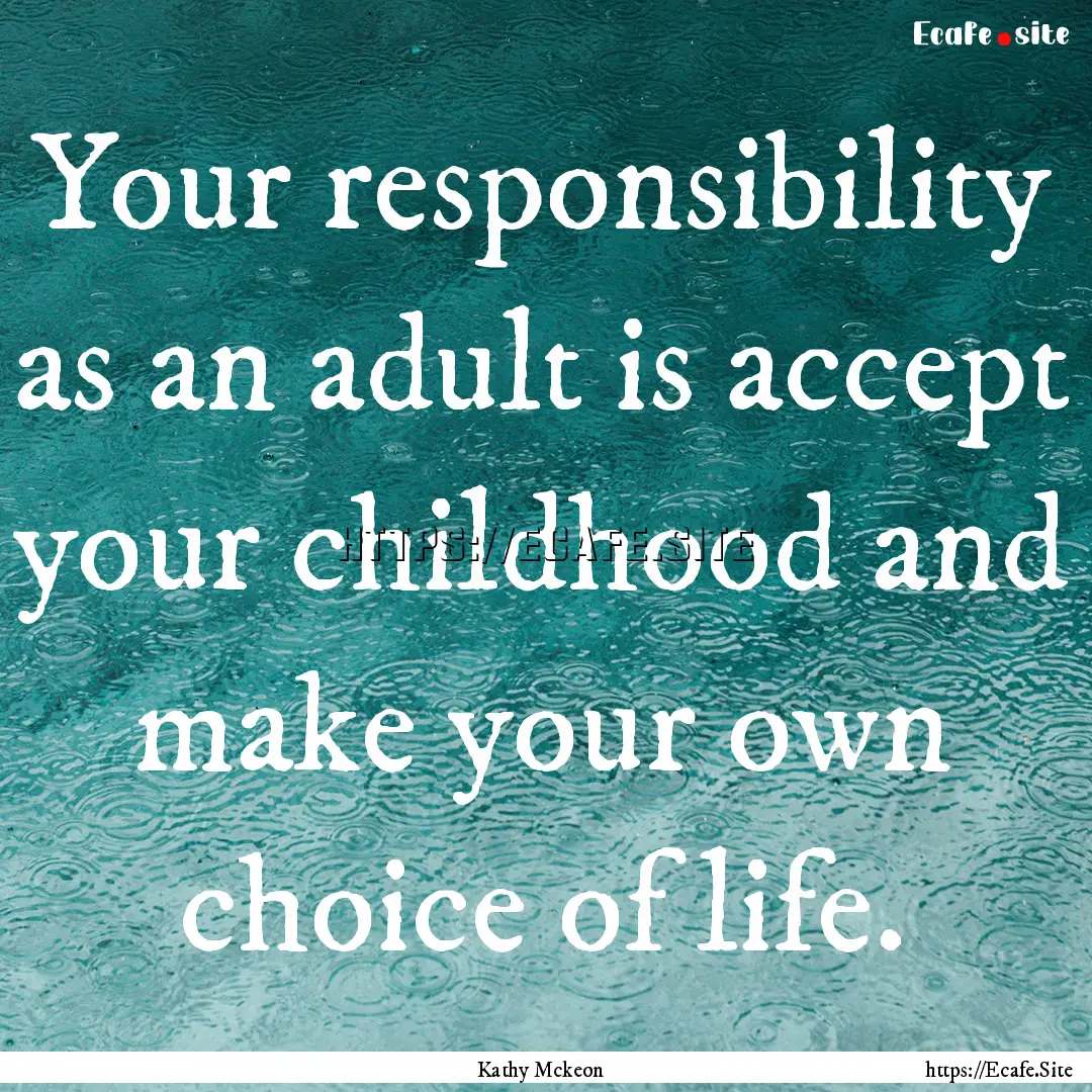 Your responsibility as an adult is accept.... : Quote by Kathy Mckeon