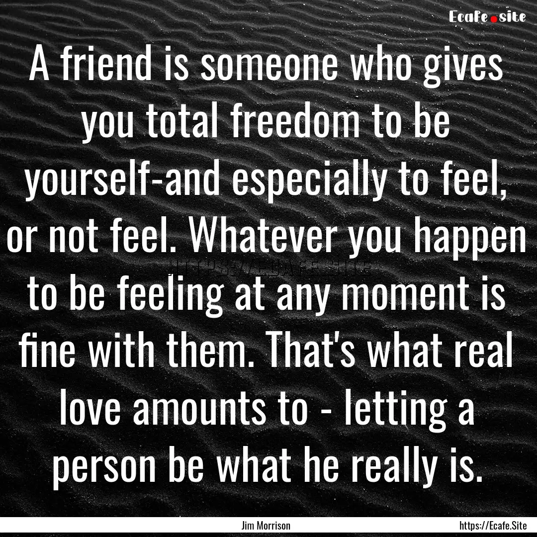 A friend is someone who gives you total freedom.... : Quote by Jim Morrison