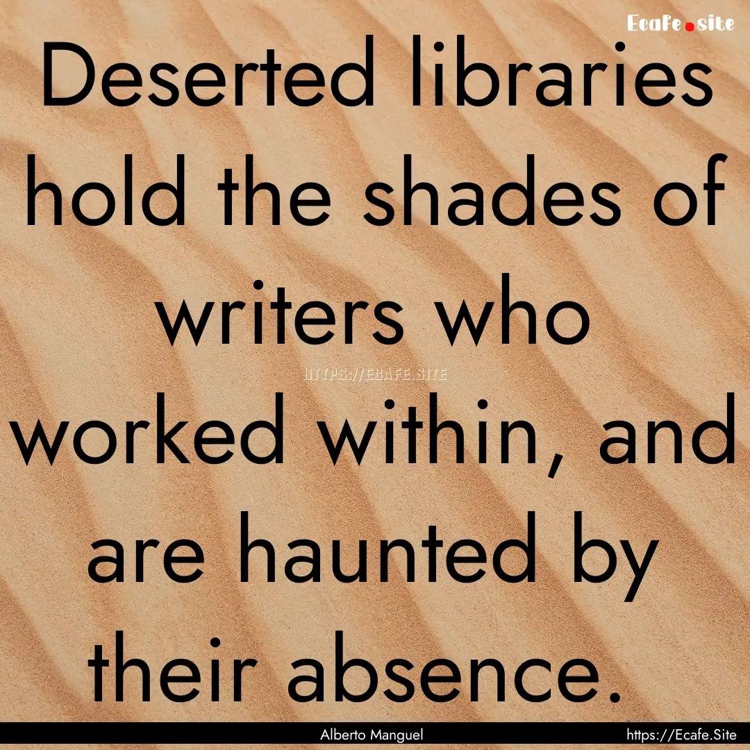 Deserted libraries hold the shades of writers.... : Quote by Alberto Manguel