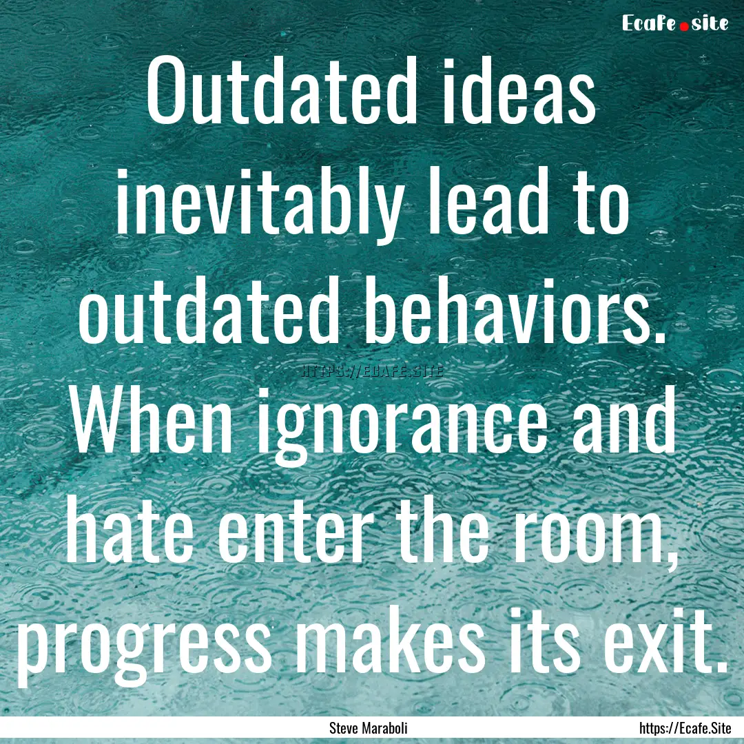 Outdated ideas inevitably lead to outdated.... : Quote by Steve Maraboli