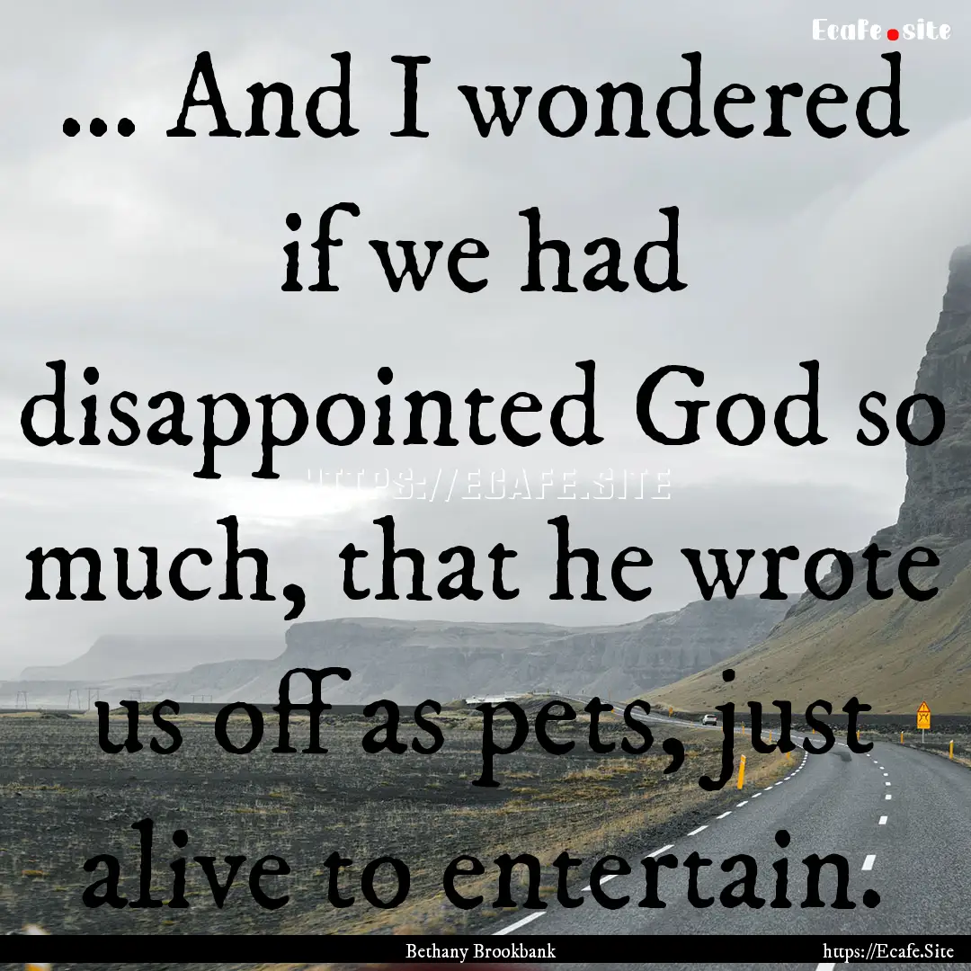 ... And I wondered if we had disappointed.... : Quote by Bethany Brookbank