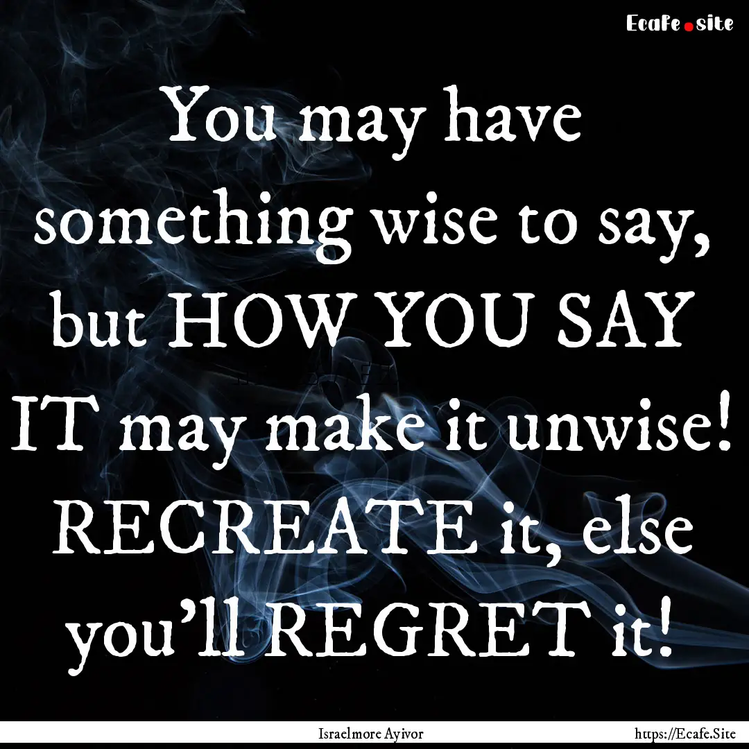 You may have something wise to say, but HOW.... : Quote by Israelmore Ayivor