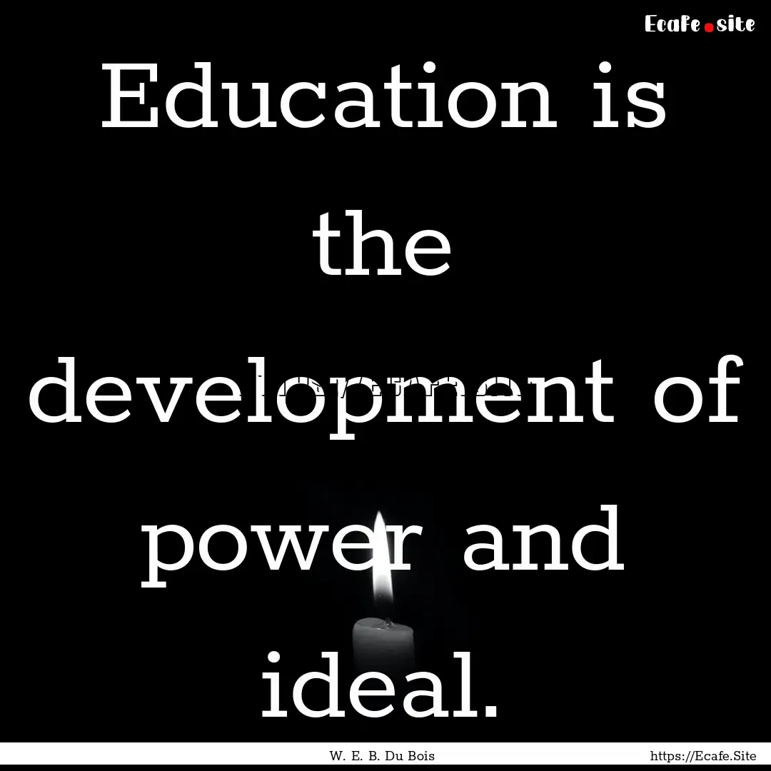 Education is the development of power and.... : Quote by W. E. B. Du Bois