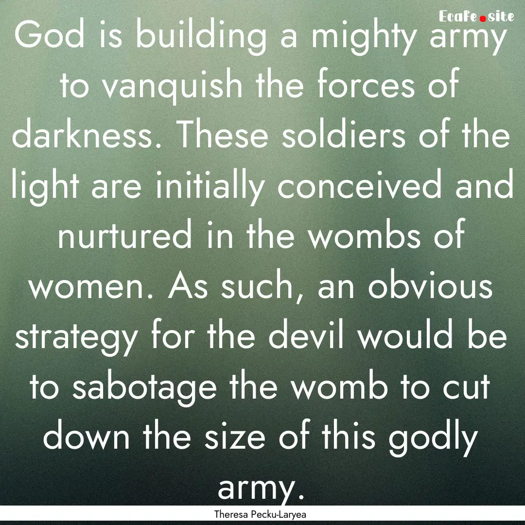 God is building a mighty army to vanquish.... : Quote by Theresa Pecku-Laryea