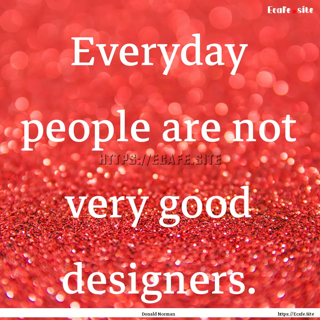 Everyday people are not very good designers..... : Quote by Donald Norman