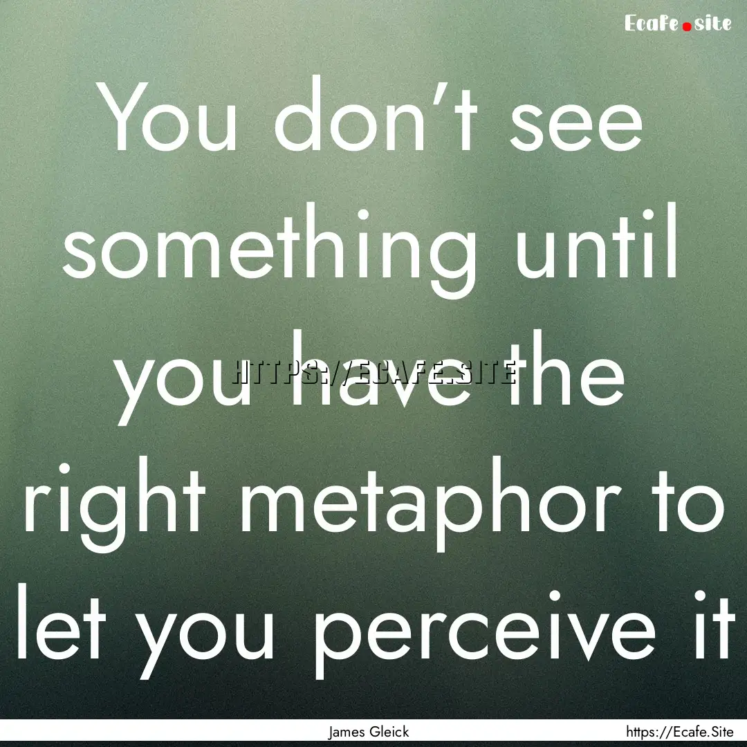 You don’t see something until you have.... : Quote by James Gleick