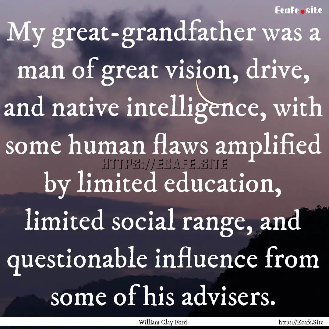 My great-grandfather was a man of great vision,.... : Quote by William Clay Ford