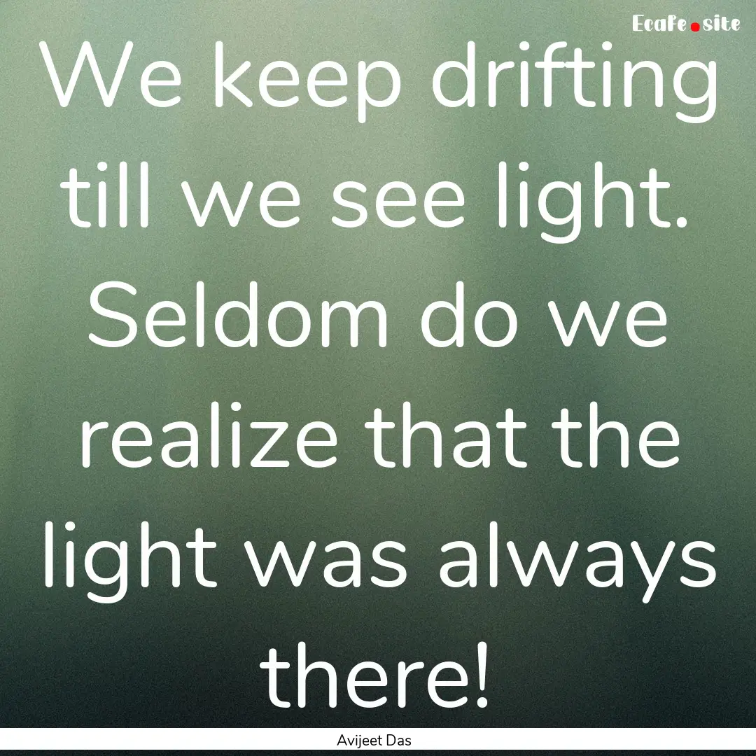 We keep drifting till we see light. Seldom.... : Quote by Avijeet Das