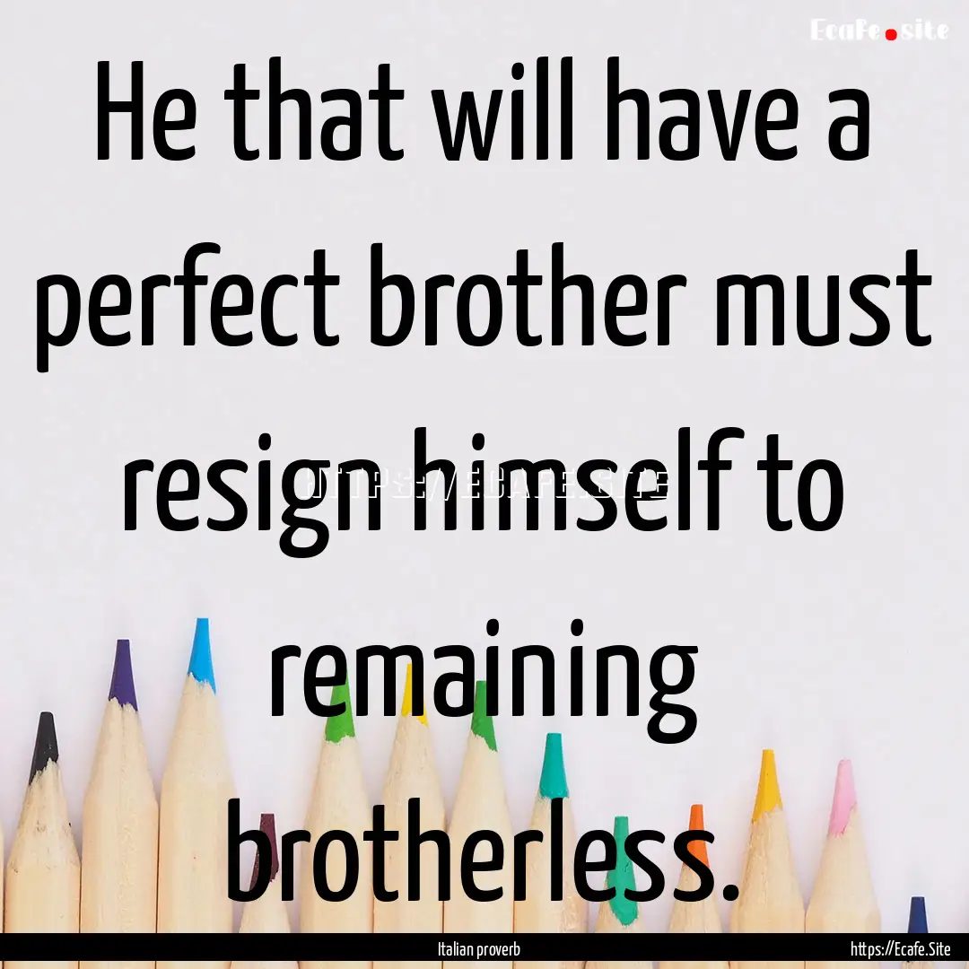 He that will have a perfect brother must.... : Quote by Italian proverb