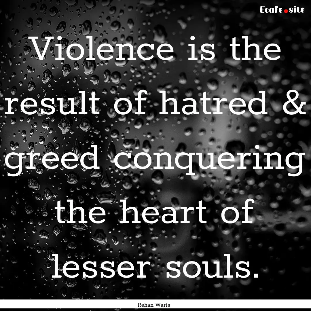 Violence is the result of hatred & greed.... : Quote by Rehan Waris