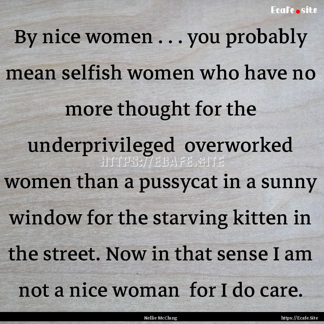 By nice women . . . you probably mean selfish.... : Quote by Nellie McClung