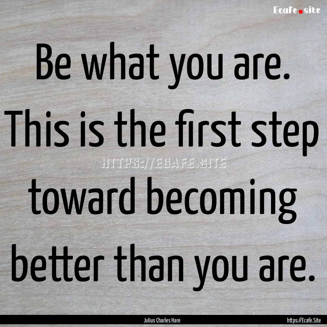 Be what you are. This is the first step toward.... : Quote by Julius Charles Hare