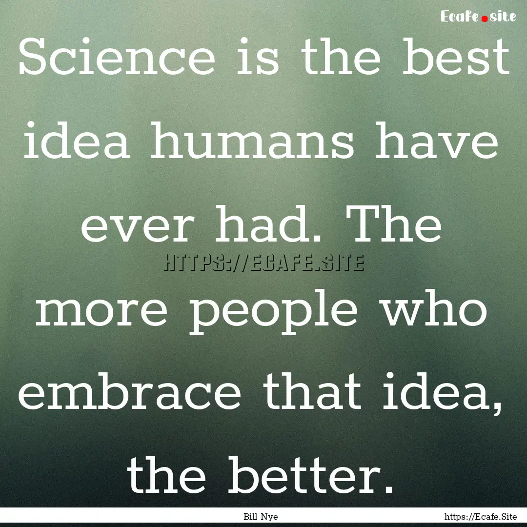 Science is the best idea humans have ever.... : Quote by Bill Nye