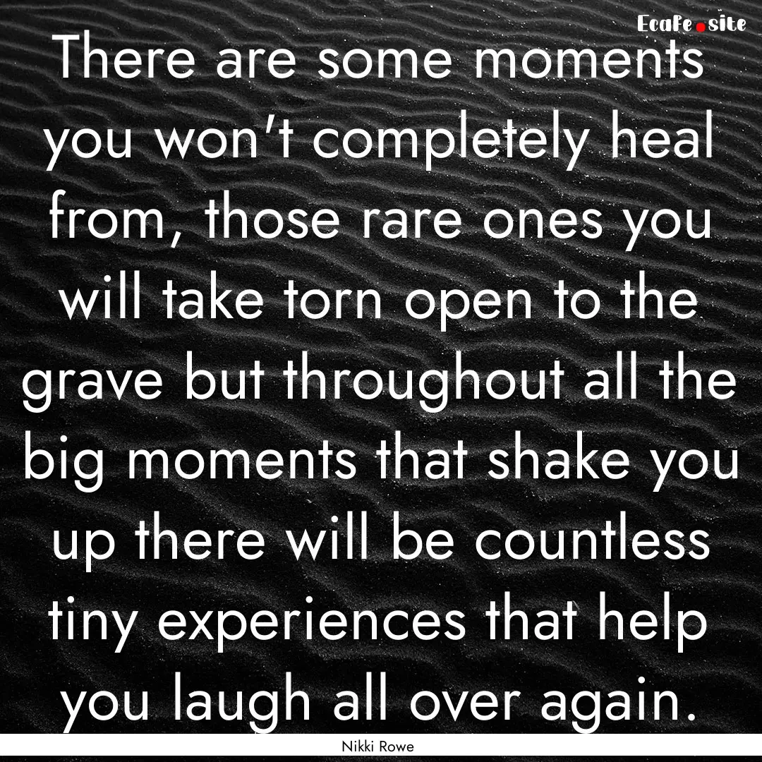 There are some moments you won't completely.... : Quote by Nikki Rowe