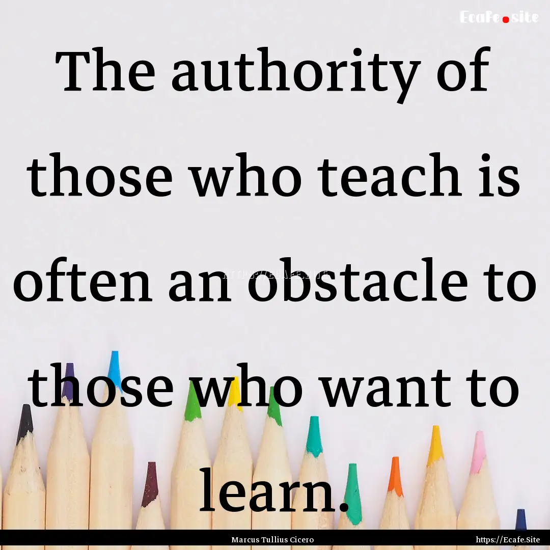 The authority of those who teach is often.... : Quote by Marcus Tullius Cicero