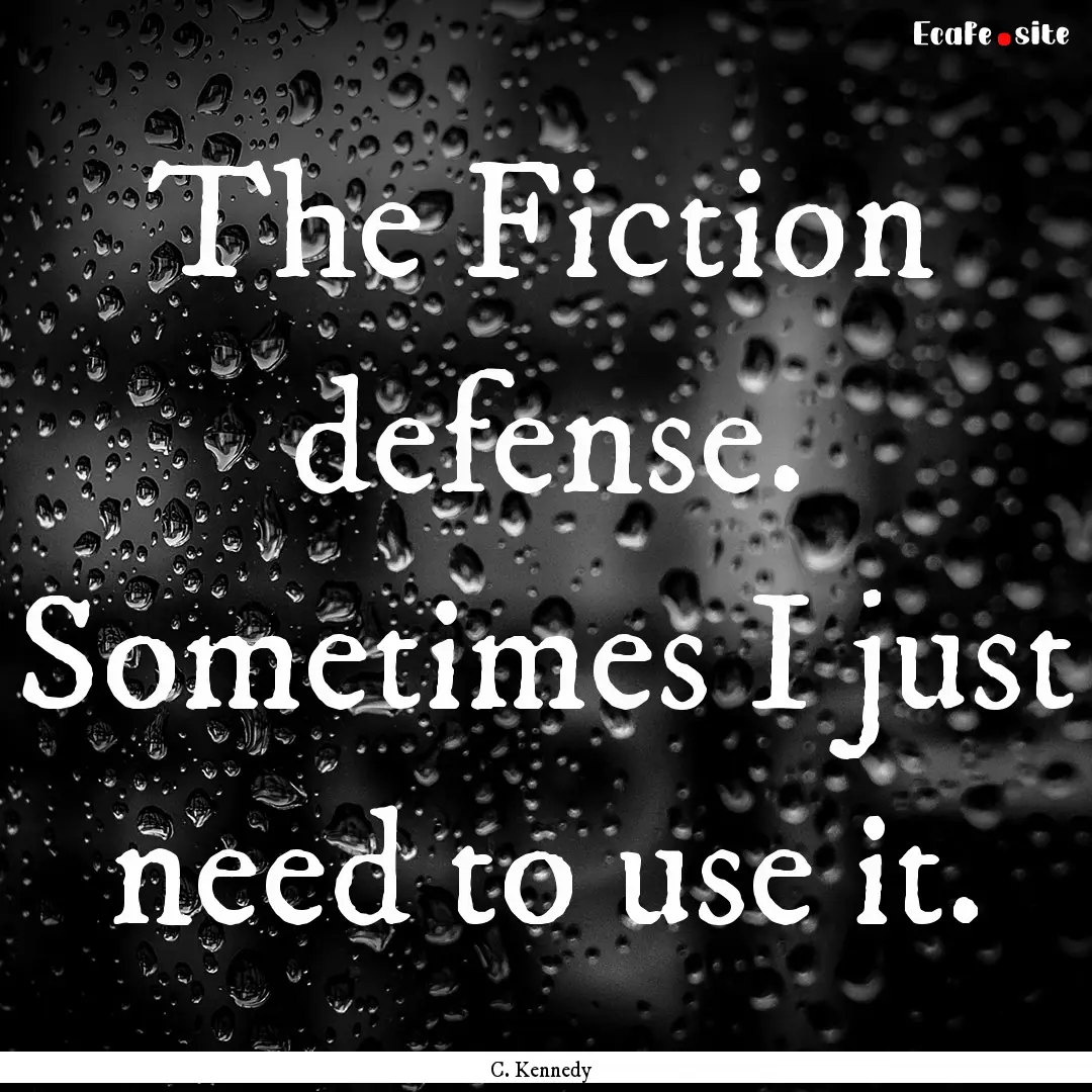 The Fiction defense. Sometimes I just need.... : Quote by C. Kennedy