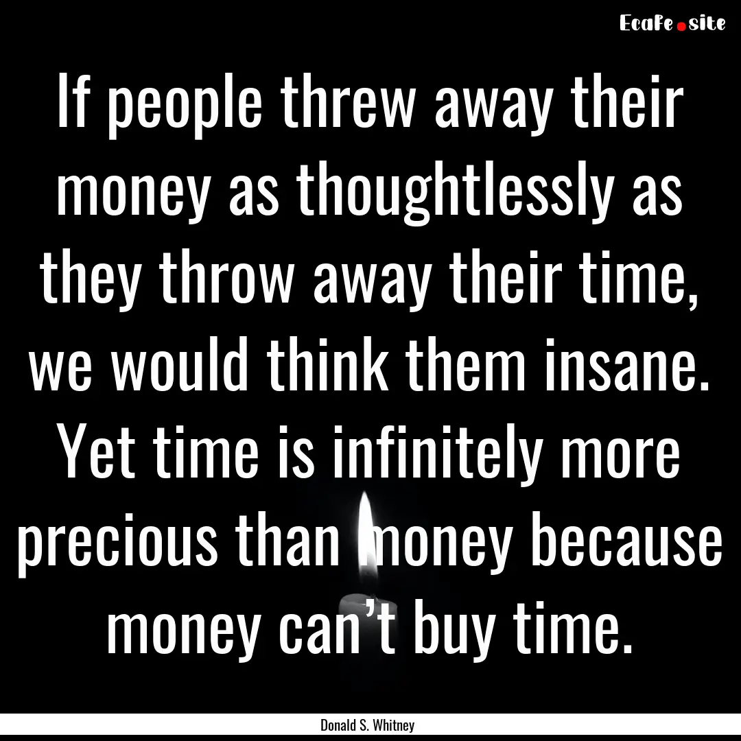 If people threw away their money as thoughtlessly.... : Quote by Donald S. Whitney