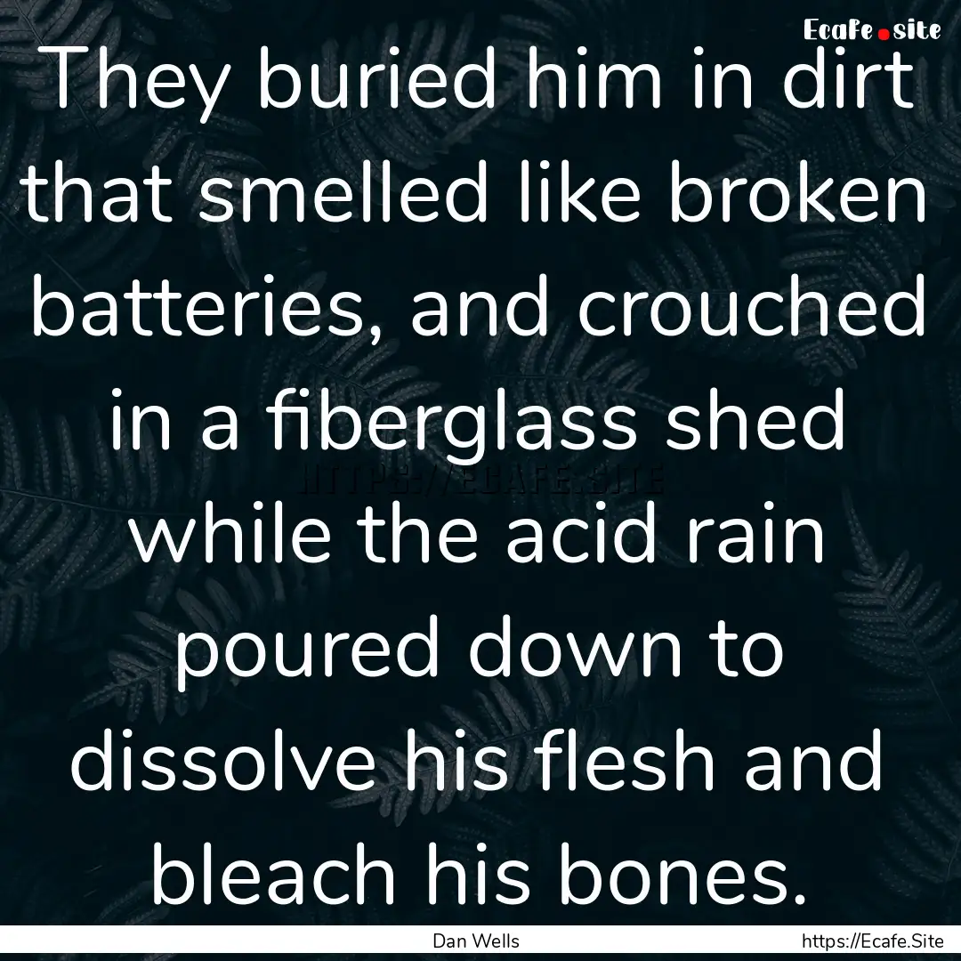 They buried him in dirt that smelled like.... : Quote by Dan Wells